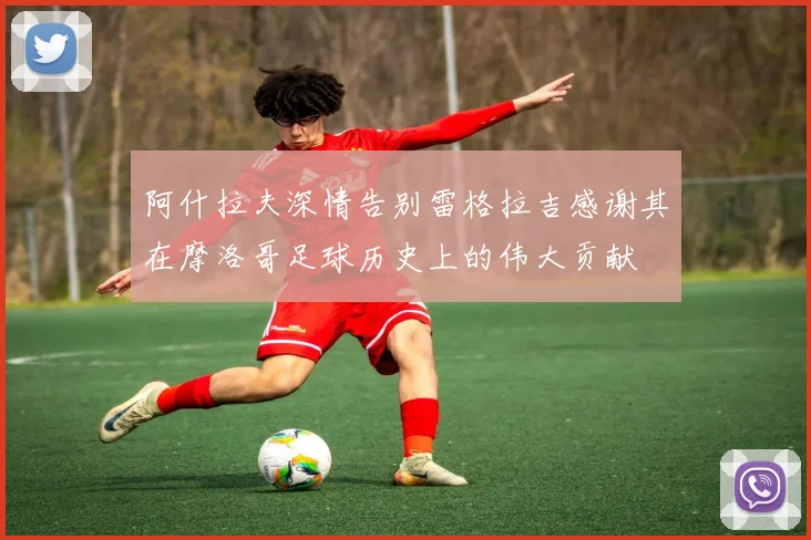 阿什拉夫深情告别雷格拉吉感谢其在摩洛哥足球历史上的伟大贡献