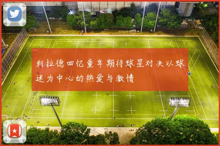 利拉德回忆童年期待球星对决以球迷为中心的热爱与激情