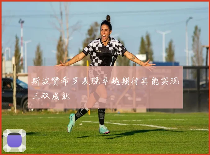 斯波赞希罗表现卓越期待其能实现三双成就