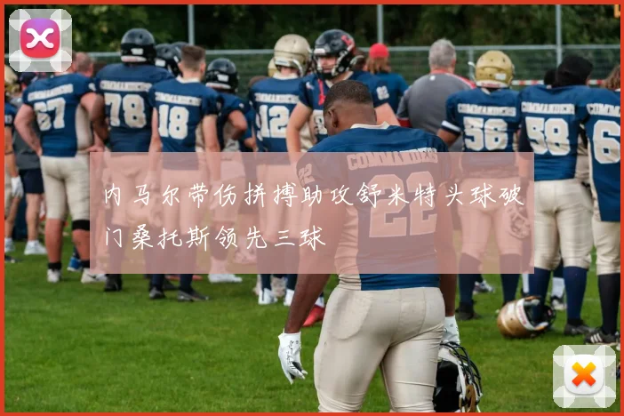 内马尔带伤拼搏助攻舒米特头球破门桑托斯领先三球