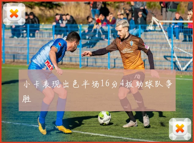 小卡表现出色半场16分4板助球队争胜